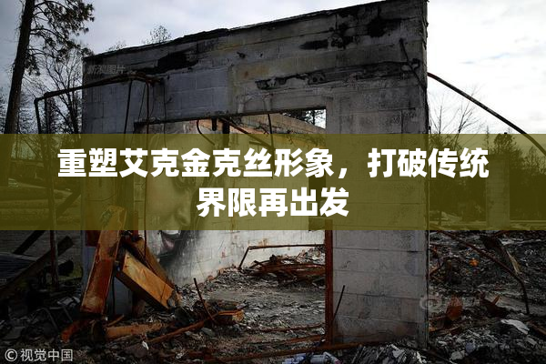 重塑艾克金克丝形象，打破传统界限再出发