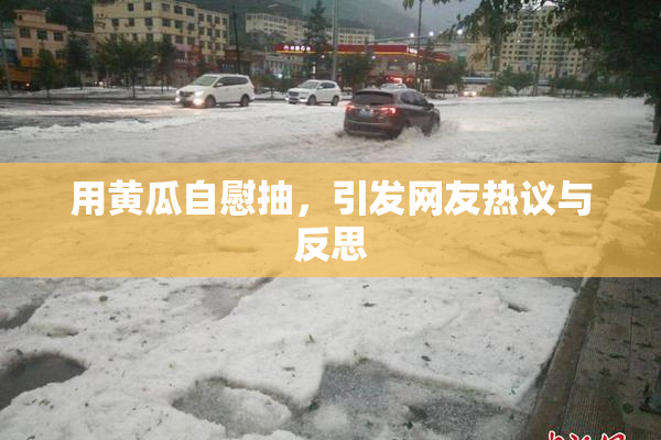 用黄瓜自慰抽，引发网友热议与反思