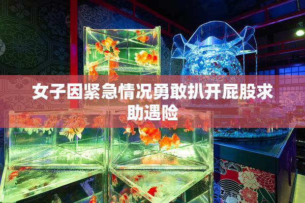 女子因紧急情况勇敢扒开屁股求助遇险