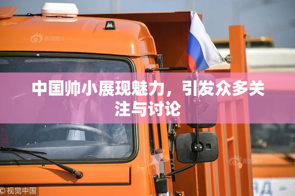 中国帅小展现魅力，引发众多关注与讨论