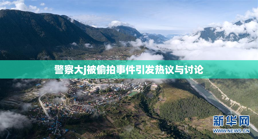 警察大j被偷拍事件引发热议与讨论