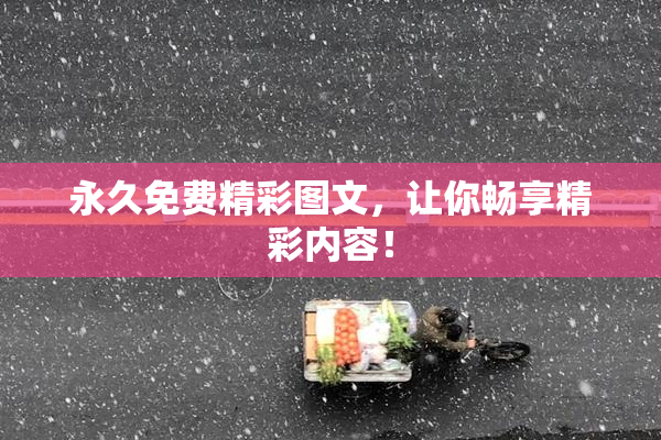 永久免费精彩图文，让你畅享精彩内容！