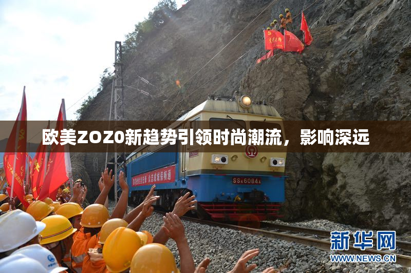 欧美ZOZ0新趋势引领时尚潮流，影响深远