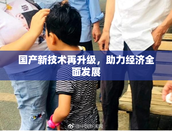 国产新技术再升级，助力经济全面发展