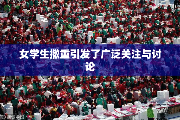 女学生撒重引发了广泛关注与讨论