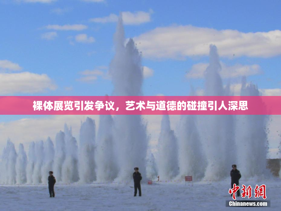 裸体展览引发争议，艺术与道德的碰撞引人深思