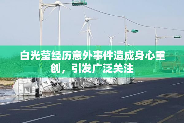 白光莹经历意外事件造成身心重创，引发广泛关注