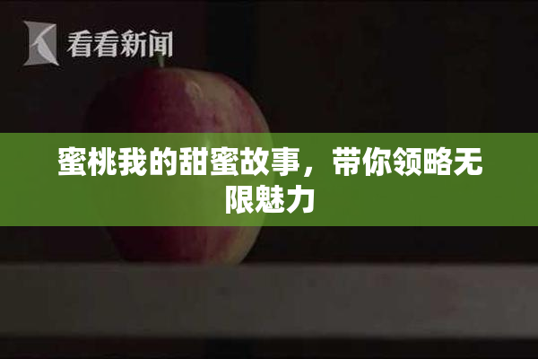 蜜桃我的甜蜜故事，带你领略无限魅力