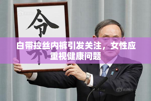 白带拉丝内裤引发关注，女性应重视健康问题