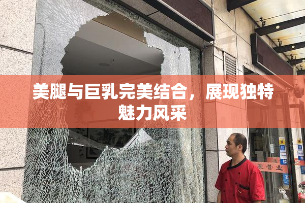 美腿与巨乳完美结合，展现独特魅力风采