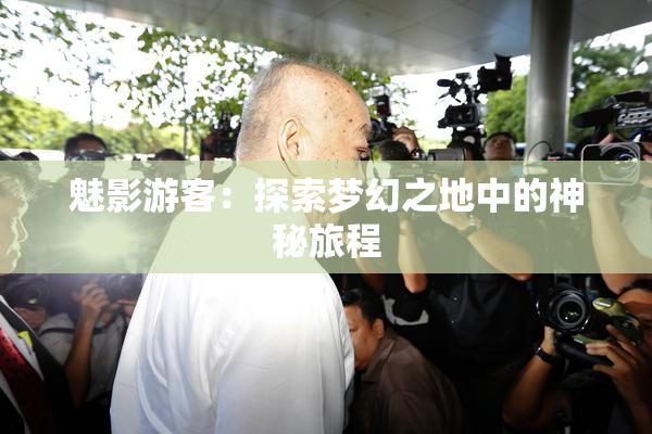 魅影游客：探索梦幻之地中的神秘旅程
