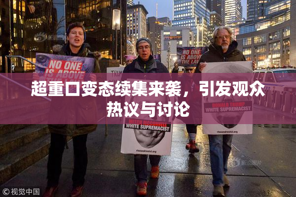 超重口变态续集来袭，引发观众热议与讨论