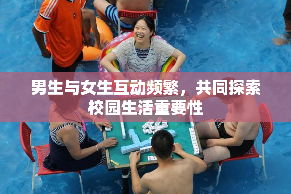 男生与女生互动频繁，共同探索校园生活重要性