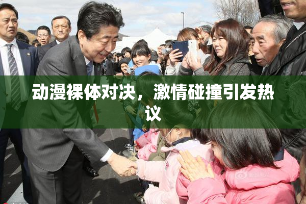 动漫裸体对决，激情碰撞引发热议