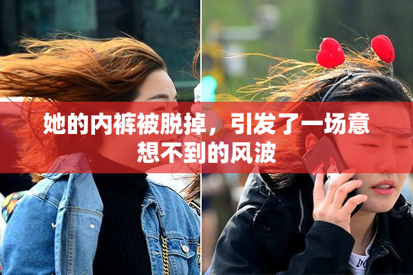 她的内裤被脱掉，引发了一场意想不到的风波