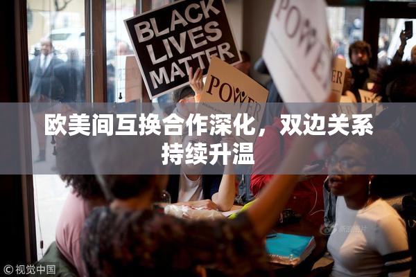 欧美间互换合作深化，双边关系持续升温