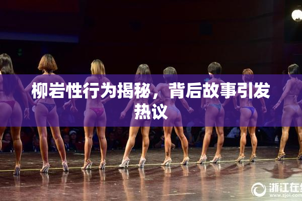 柳岩性行为揭秘，背后故事引发热议