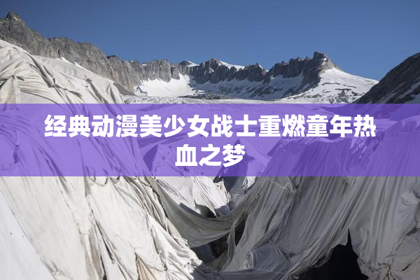 经典动漫美少女战士重燃童年热血之梦