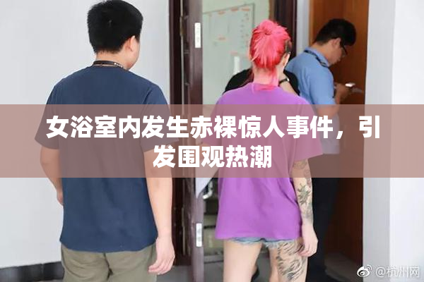 女浴室内发生赤裸惊人事件，引发围观热潮