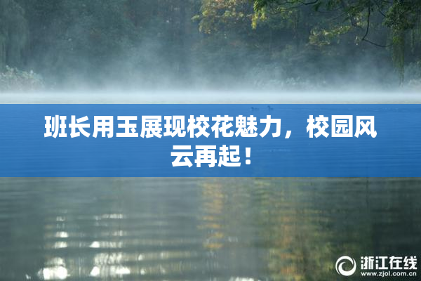 班长用玉展现校花魅力，校园风云再起！