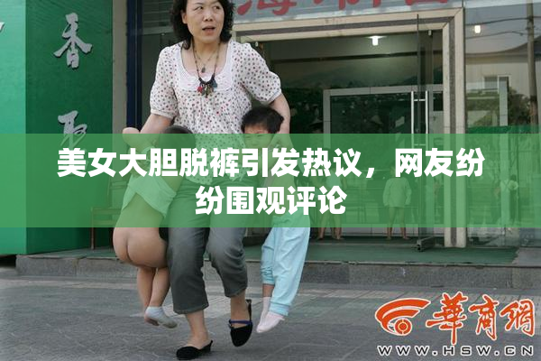 美女大胆脱裤引发热议，网友纷纷围观评论