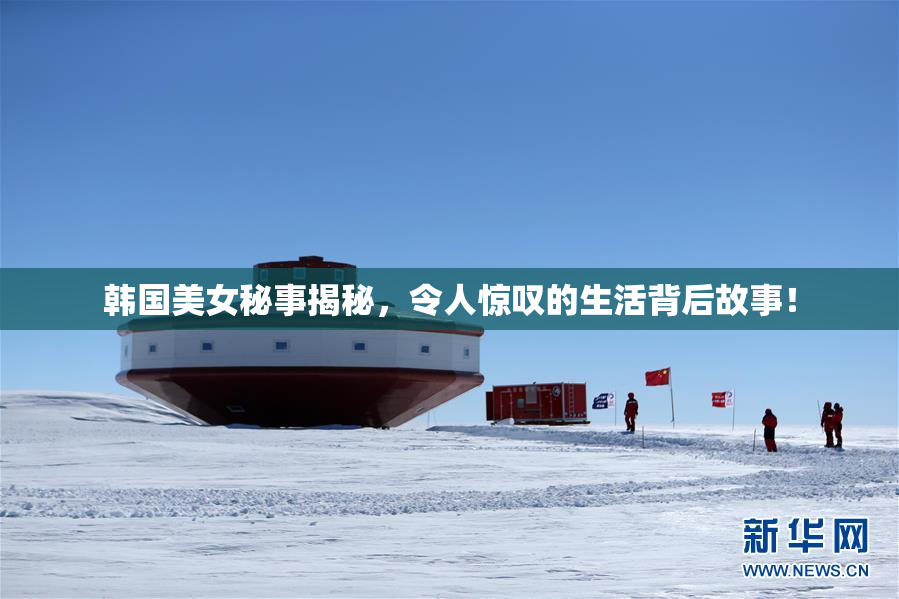 韩国美女秘事揭秘，令人惊叹的生活背后故事！