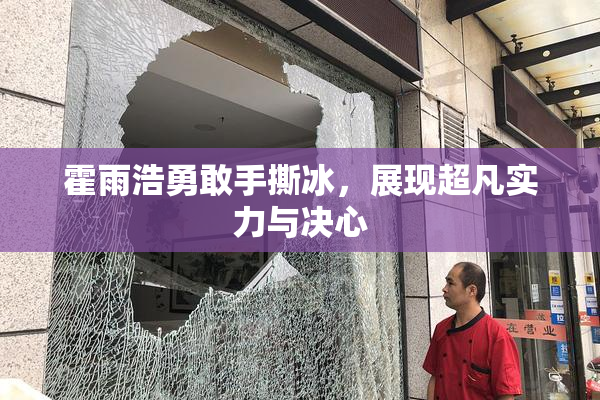 霍雨浩勇敢手撕冰，展现超凡实力与决心