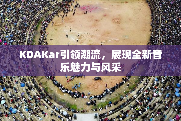 KDAKar引领潮流，展现全新音乐魅力与风采