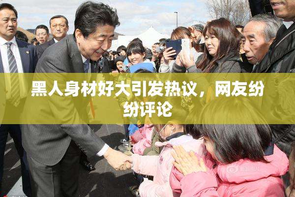 黑人身材好大引发热议，网友纷纷评论