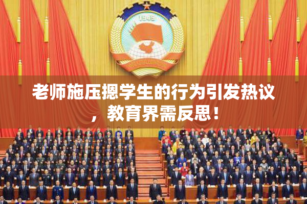 老师施压摁学生的行为引发热议，教育界需反思！