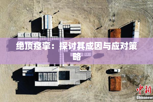 绝顶痉挛：探讨其成因与应对策略