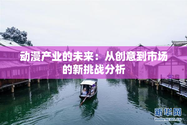 动漫产业的未来：从创意到市场的新挑战分析