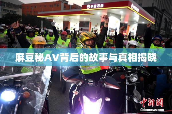 麻豆秘AV背后的故事与真相揭晓