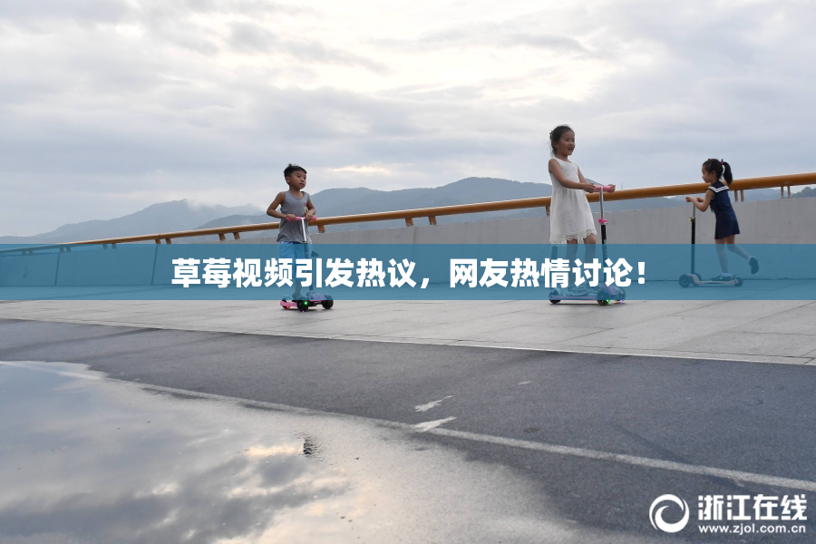 草莓视频引发热议，网友热情讨论！