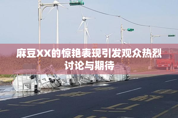 麻豆XX的惊艳表现引发观众热烈讨论与期待