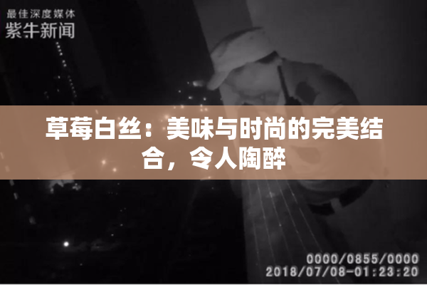 草莓白丝：美味与时尚的完美结合，令人陶醉