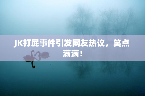 JK打屁事件引发网友热议，笑点满满！