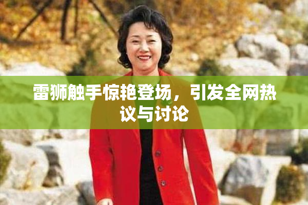 雷狮触手惊艳登场，引发全网热议与讨论