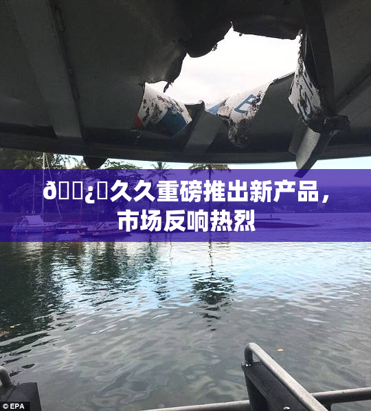 🌿‌久久重磅推出新产品，市场反响热烈