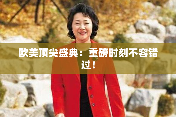 欧美顶尖盛典：重磅时刻不容错过！
