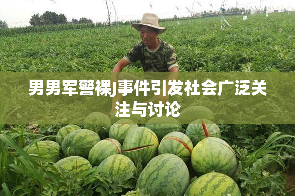 男男军警裸J事件引发社会广泛关注与讨论