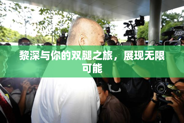黎深与你的双腿之旅，展现无限可能