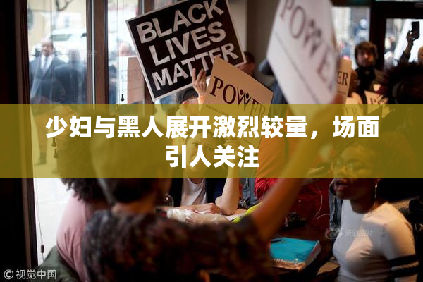 少妇与黑人展开激烈较量，场面引人关注