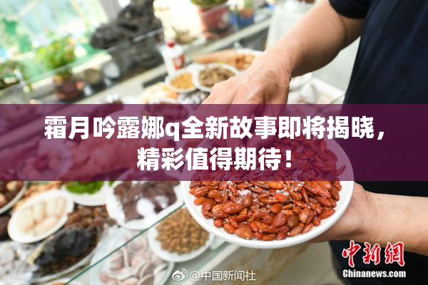 霜月吟露娜q全新故事即将揭晓，精彩值得期待！