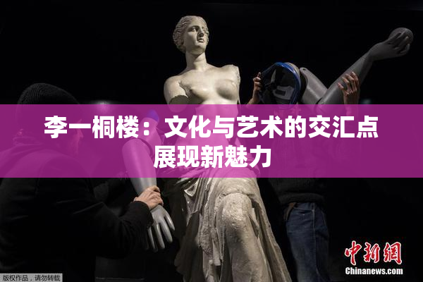 李一桐楼：文化与艺术的交汇点展现新魅力