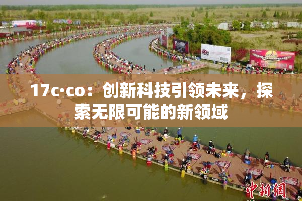 17c·co：创新科技引领未来，探索无限可能的新领域
