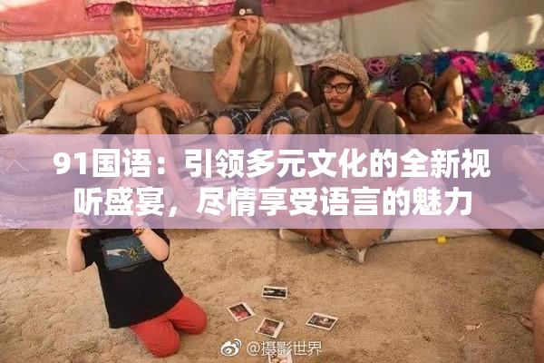 91国语：引领多元文化的全新视听盛宴，尽情享受语言的魅力