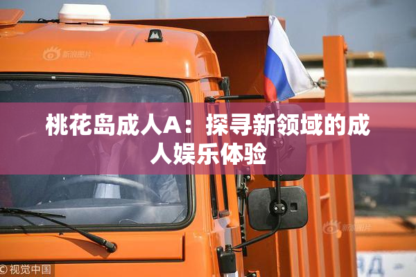 桃花岛成人A：探寻新领域的成人娱乐体验