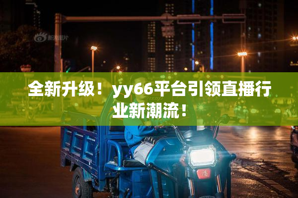 全新升级！yy66平台引领直播行业新潮流！