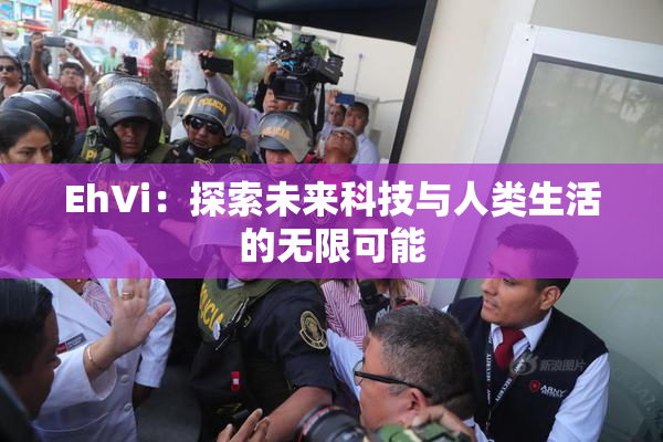 EhVi：探索未来科技与人类生活的无限可能